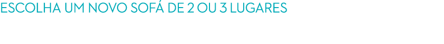 ESCOLHA UM NOVO SOF DE 2 OU 3 LUGARES no seu regresso a casa