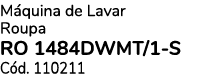 M quina de Lavar Roupa RO 1484DWMT/1 S C d. 110211