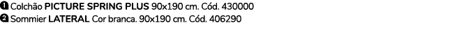 ￼ Colch o PICTURE SPRING PLUS 90x190 cm. C d. 430000 ￼ Sommier Lateral Cor branca. 90x190 cm. C d. 406290 