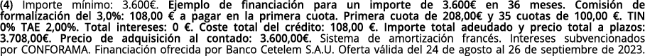 (4) Importe m nimo: 3.600€. Ejemplo de financiaci n para un importe de 3.600€ en 36 meses. Comisi n de formalizaci n ...