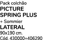 Pack colch o PICTURE SPRING PLUS + Sommier lATERAL 90x190 cm. C d. 430000+406290