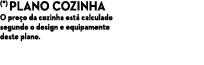 (*) Plano cozinha O pre o da cozinha est calculado segundo o design e equipamento deste plano.