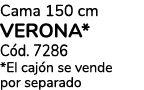 Cama 150 cm verona* C d. 7286 *El caj n se vende por separado