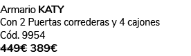 Armario KATY Con 2 Puertas correderas y 4 cajones C d. 9954 449€ 389€