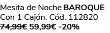 Mesita de Noche BAROQUE Con 1 Caj n. C d. 112820 74,99€ 59,99€ 20%