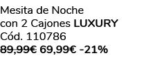 Mesita de Noche con 2 Cajones luxury C d. 110786 89,99€ 69,99€ 21%