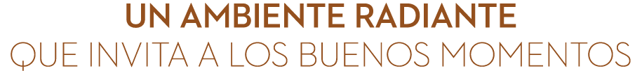 UN AMBIENTE RADIANTE que invita a los buenos momentos