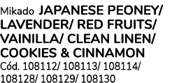 Mikado JAPANESE PEONEY/ LAVENDER/ RED FRUITS/ VAINILLA/ CLEAN LINEN/COOKIES & CINNAMON C d. 108112/ 108113/ 108114/ 1...