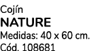 Coj n NATURE Medidas: 40 x 60 cm. C d. 108681 