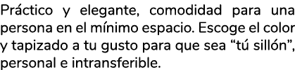 Pr ctico y elegante, comodidad para una persona en el m nimo espacio. Escoge el color y tapizado a tu gusto para que ...