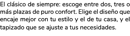 El cl sico de siempre: escoge entre dos, tres o m s plazas de puro confort. Elige el dise o que encaje mejor con tu e...