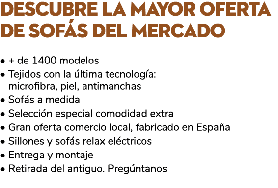 Descubre la mayor oferta de sof s del mercado • + de 1400 modelos • Tejidos con la ltima tecnolog a: • microfibra, p...