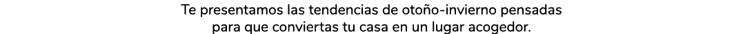 Te presentamos las tendencias de oto o invierno pensadas para que conviertas tu casa en un lugar acogedor.