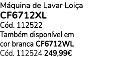 M quina de Lavar Loi a CF6712XL C d. 112522 Tamb m dispon vel em cor branca CF6712WL C d. 112524 249,99€