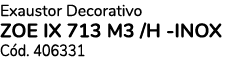 Exaustor Decorativo ZOE IX 713 M3 /H INOX C d. 406331