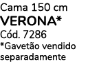 Cama 150 cm verona* C d. 7286 *Gavet o vendido separadamente