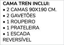  CAMA TREN INCLUI: • 2 CAMAS 90x190 cm. • 2 GAVET ES • 1 ROUPEIRO • 1 PRATELEIRA • 1 ESCADA REVERS VEL