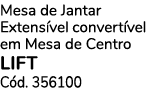 Mesa de Jantar Extens vel convert vel em Mesa de Centro LIFT C d. 356100