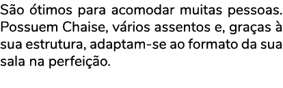 S o timos para acomodar muitas pessoas. Possuem Chaise, v rios assentos e, gra as   sua estrutura, adaptam se ao for...