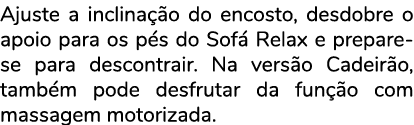 Ajuste a inclina o do encosto, desdobre o apoio para os p s do Sof  Relax e prepare se para descontrair. Na vers o C...