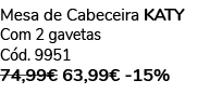 Mesa de Cabeceira KATY Com 2 gavetas C d. 9951 74,99€ 63,99€ 15%