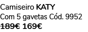 Camiseiro KATY Com 5 gavetas C d. 9952 189€ 169€ 