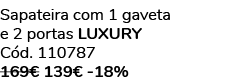 Sapateira com 1 gaveta e 2 portas luxury C d. 110787 169€ 139€ 18%