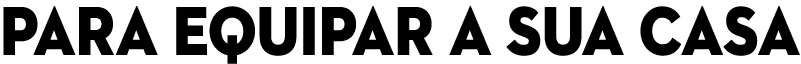 PARA EQUIPAR a sua CASA 