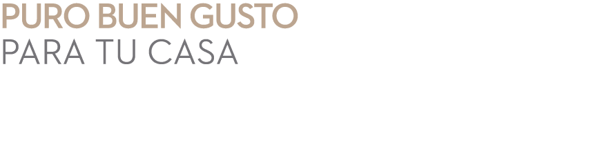 PURO BUEN GUSTO PARA TU CASA