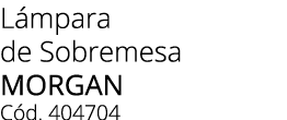 L mpara de Sobremesa MORGAN C d. 404704