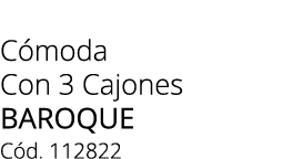 C moda Con 3 Cajones BAROQUE C d. 112822 