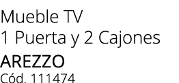 Mueble TV 1 Puerta y 2 Cajones AREZZO C d. 111474
