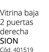 Vitrina baja 2 puertas derecha sion C d. 401519 