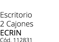 Escritorio 2 Cajones ecrin C d. 112831