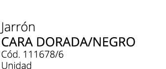 Jarr n Cara dorada/Negro C d. 111678/6 Unidad