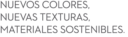 NUEVOS COLORES, NUEVAS TEXTURAS, MATERIALES SOSTENIBLES.