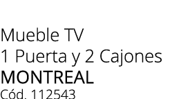 Mueble TV 1 Puerta y 2 Cajones MONTREAL C d. 112543 