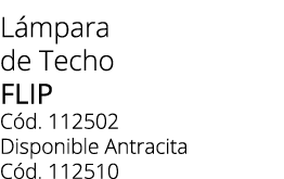 L mpara de Techo Flip C d. 112502 Disponible Antracita C d. 112510