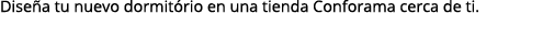 Dise a tu nuevo dormit rio en una tienda Conforama cerca de ti.