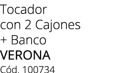Tocador con 2 Cajones + Banco Verona C d. 100734 