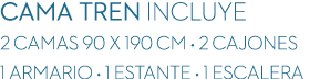 CAMA TREN incluye 2 CAMAS 90 x 190 cm • 2 CAJONES 1 ARMARIO • 1 ESTANTE • 1 ESCALERA