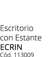 Escritorio con Estante ecrin C d. 113009 