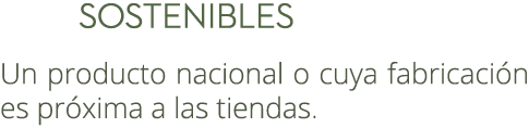  Sostenibles Un producto nacional o cuya fabricaci n es pr xima a las tiendas. 