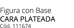 Figura con Base CARA PLATEADA C d. 111674
