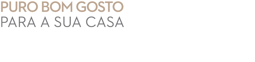 PURO BOM GOSTO PARA A SUA CASA