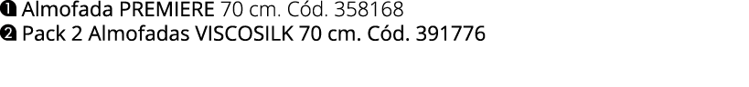 ￼ Almofada PREMIERE 70 cm. C d. 358168 ￼ Pack 2 Almofadas VISCOsilk 70 cm. C d. 391776