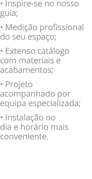 • Inspire se no nosso guia; • Medi o profissional do seu espa o; • Extenso cat logo com materiais e acabamentos; • P...