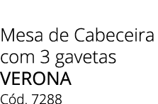 Mesa de Cabeceira com 3 gavetas Verona C d. 7288 