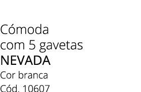 C moda com 5 gavetas NEVADA Cor branca C d. 10607