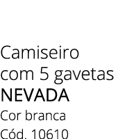 Camiseiro com 5 gavetas NEVADA Cor branca C d. 10610